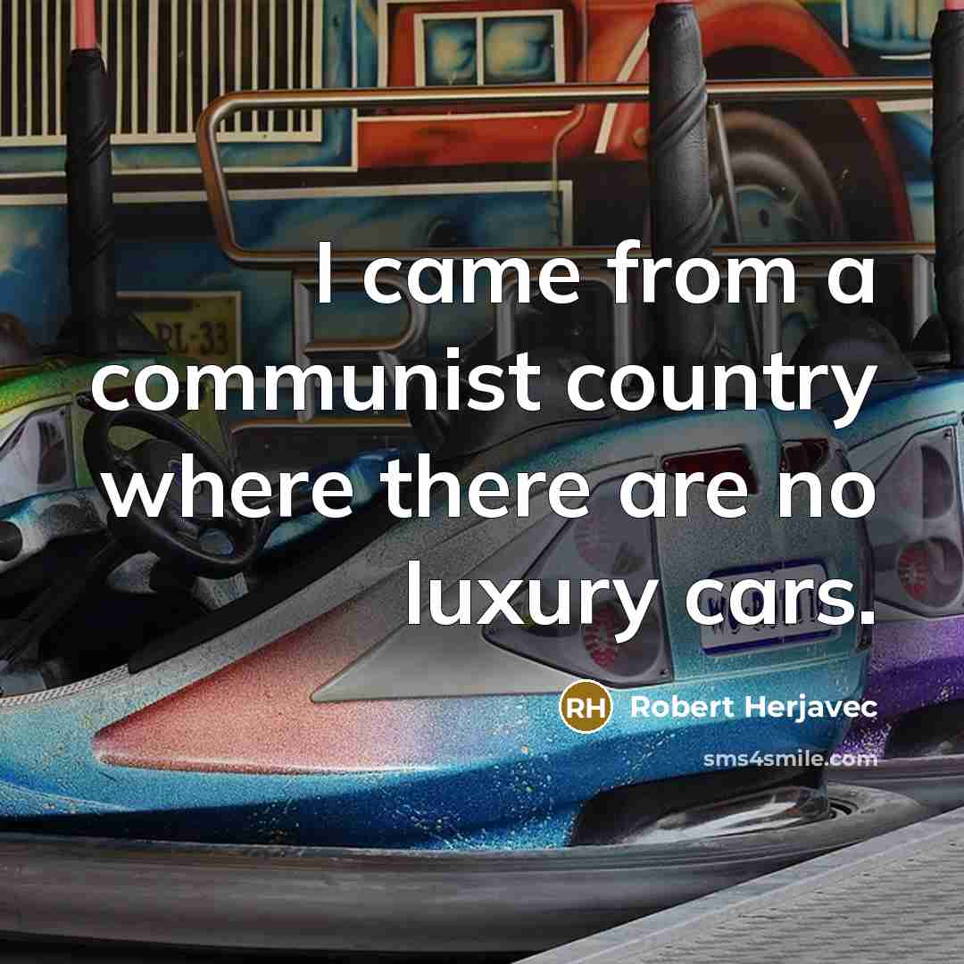 “I came from a communist country where there are no luxury cars.” quote by Robert Herjavec