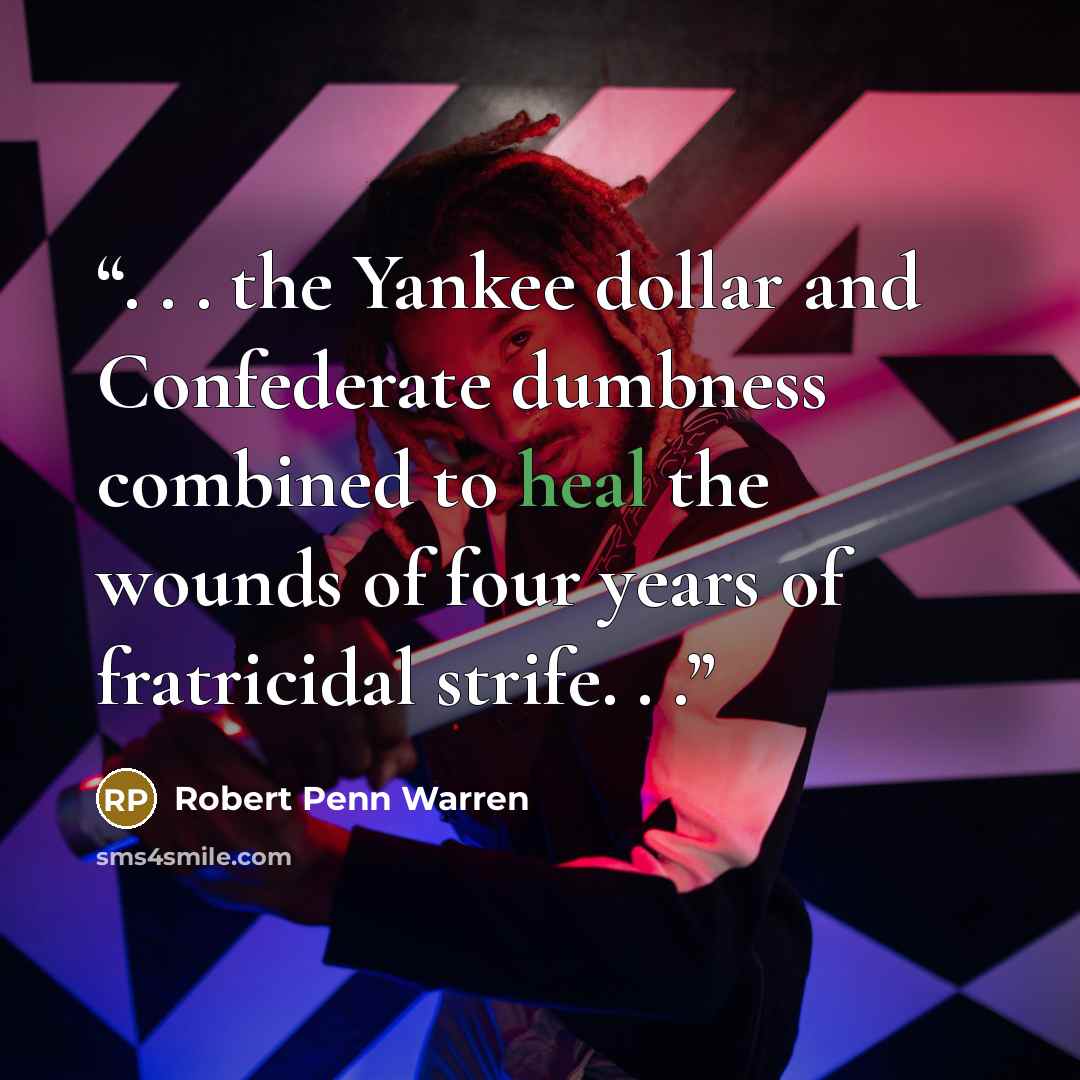 “. . . the Yankee dollar and Confederate dumbness combined to heal the wounds of four years of fratricidal strife. . .” quote by Robert Penn Warren