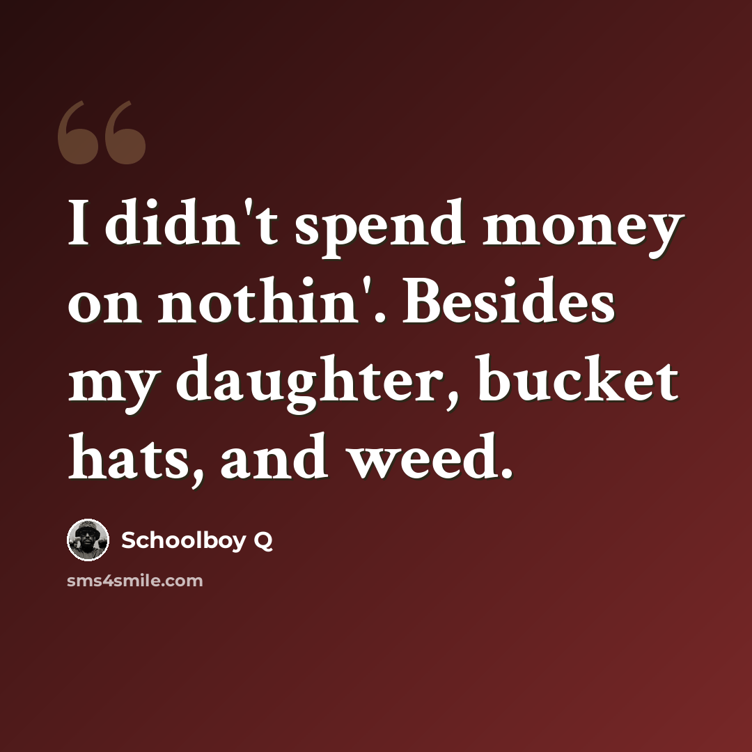“I didn't spend money on nothin'. Besides my daughter, bucket hats, and weed.” quote by Schoolboy Q