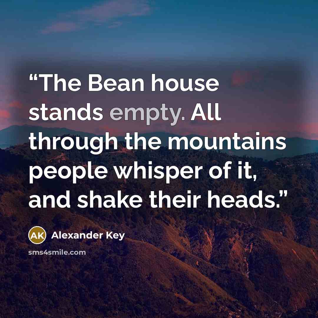 “The Bean house stands empty. All through the mountains people whisper of it, and shake their heads.” quote by Alexander Key