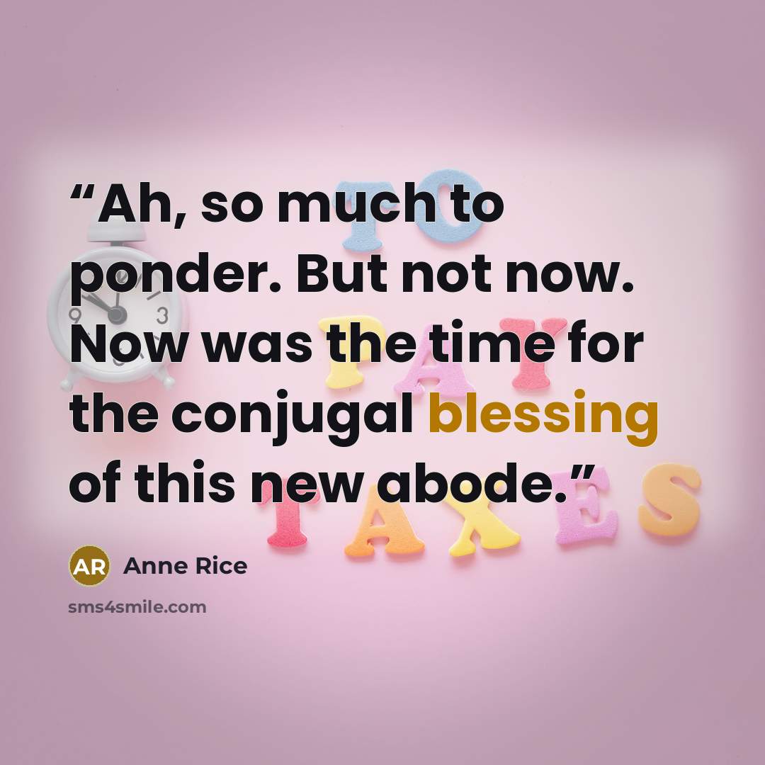 “Ah, so much to ponder. But not now. Now was the time for the conjugal blessing of this new abode.” quote by Anne Rice