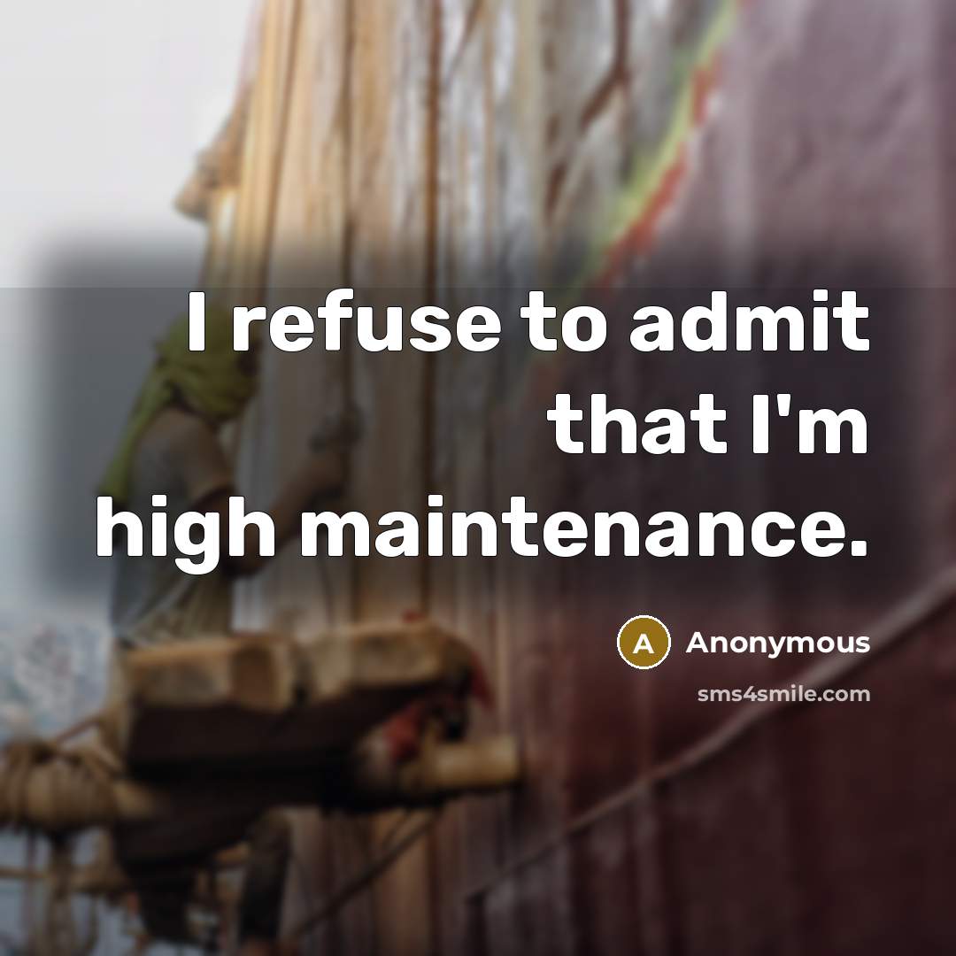 “I refuse to admit that I'm high maintenance.” quote by Anonymous