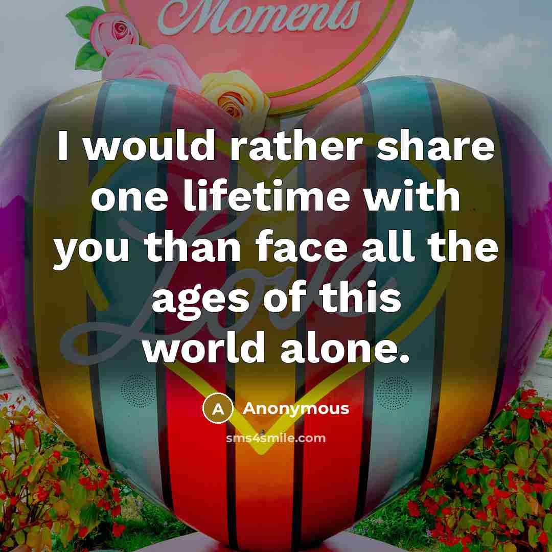 “I would rather share one lifetime with you than face all the ages of this world alone.” quote by Anonymous