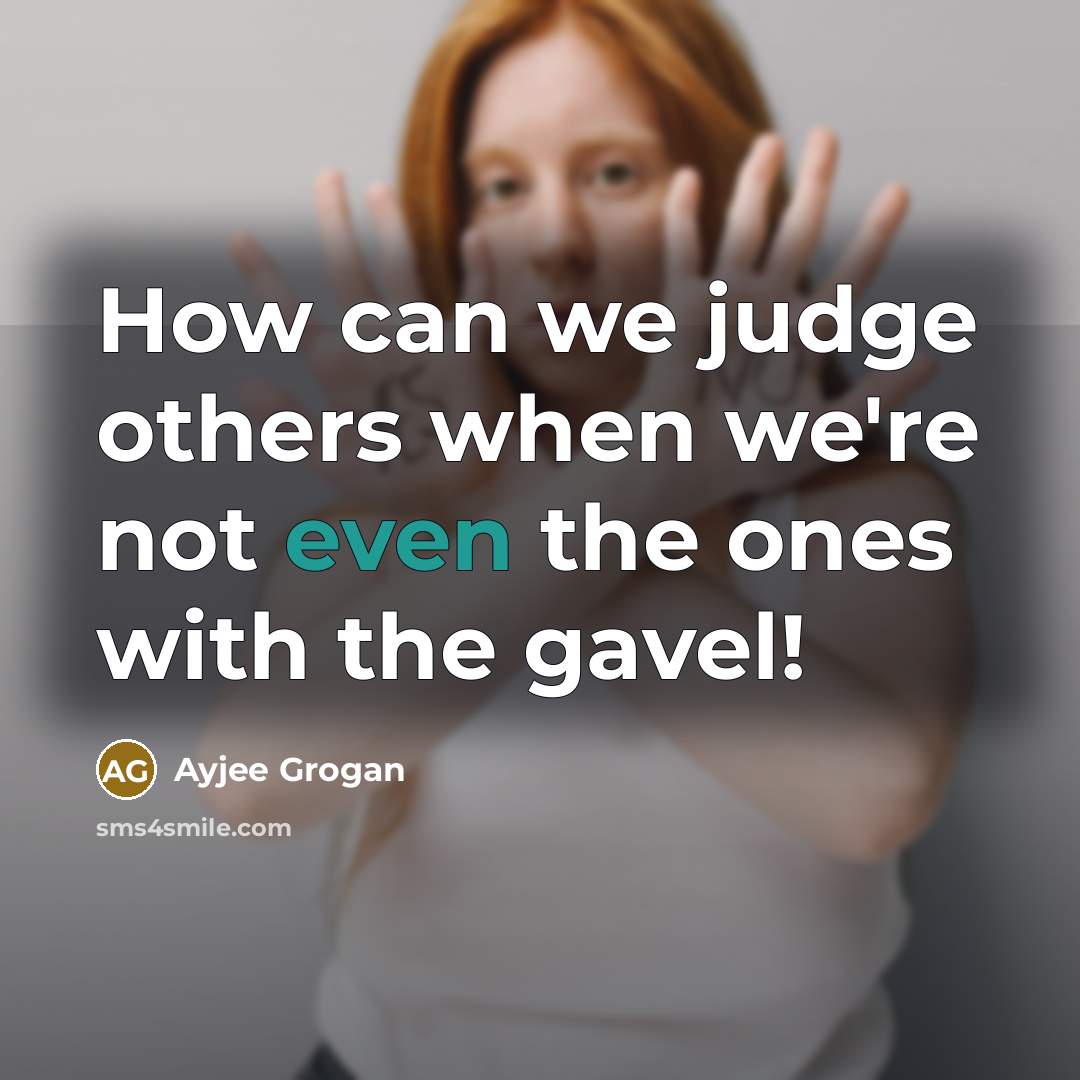 “How can we judge others when we're not even the ones with the gavel!” quote by Ayjee Grogan