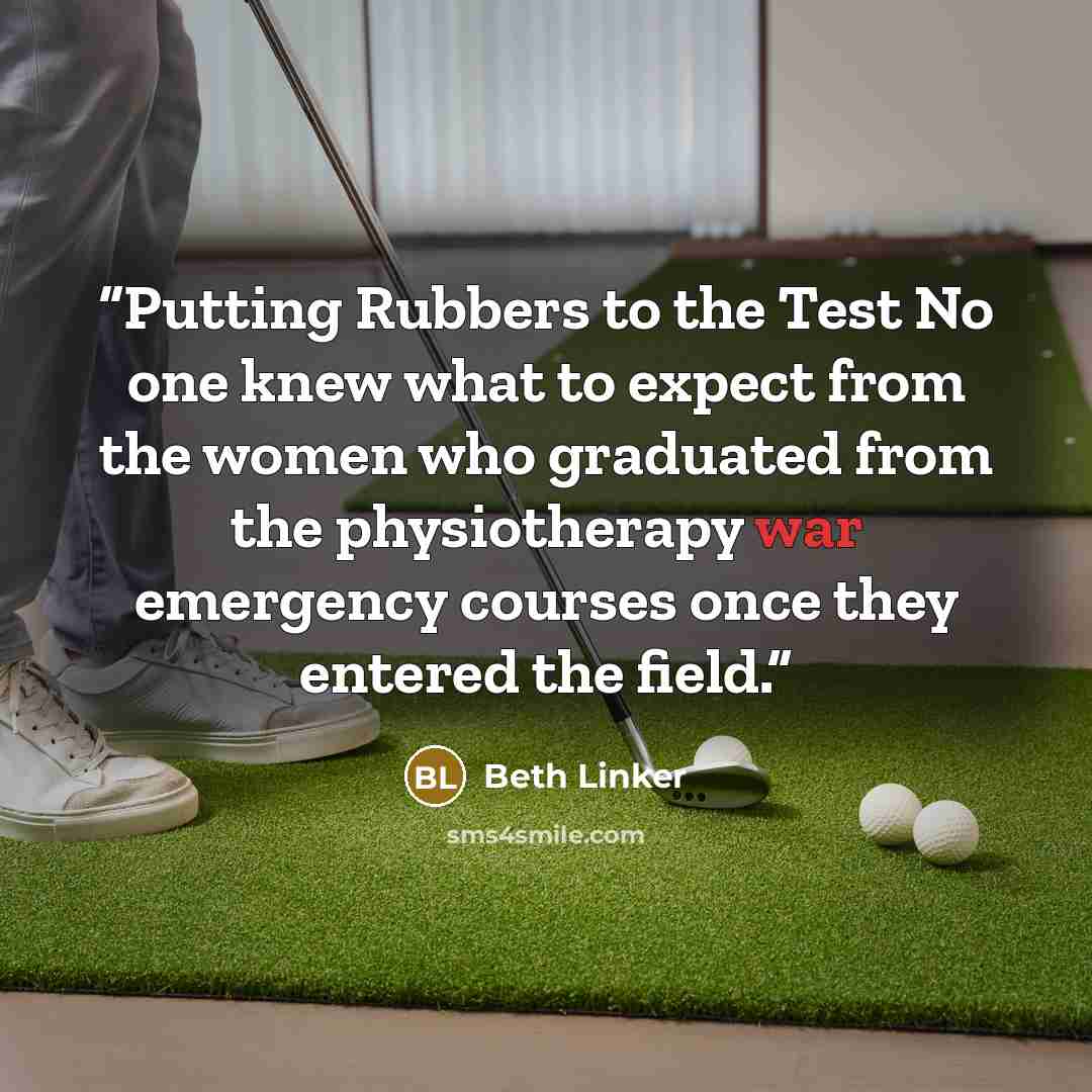 “Putting Rubbers to the Test No one knew what to expect from the women who graduated from the physiotherapy war emergency courses once they entered the field.” quote by Beth Linker