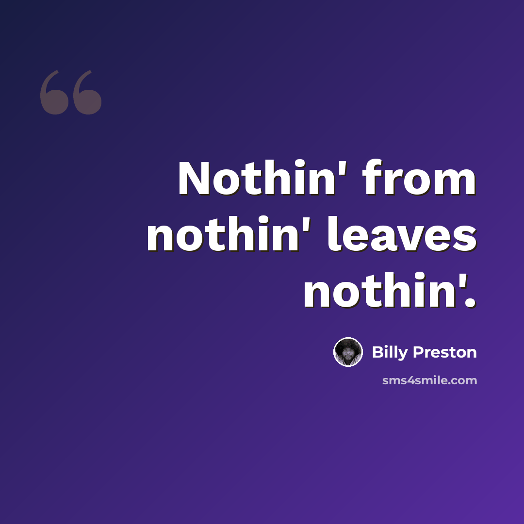 “Nothin' from nothin' leaves nothin'.” quote by Billy Preston