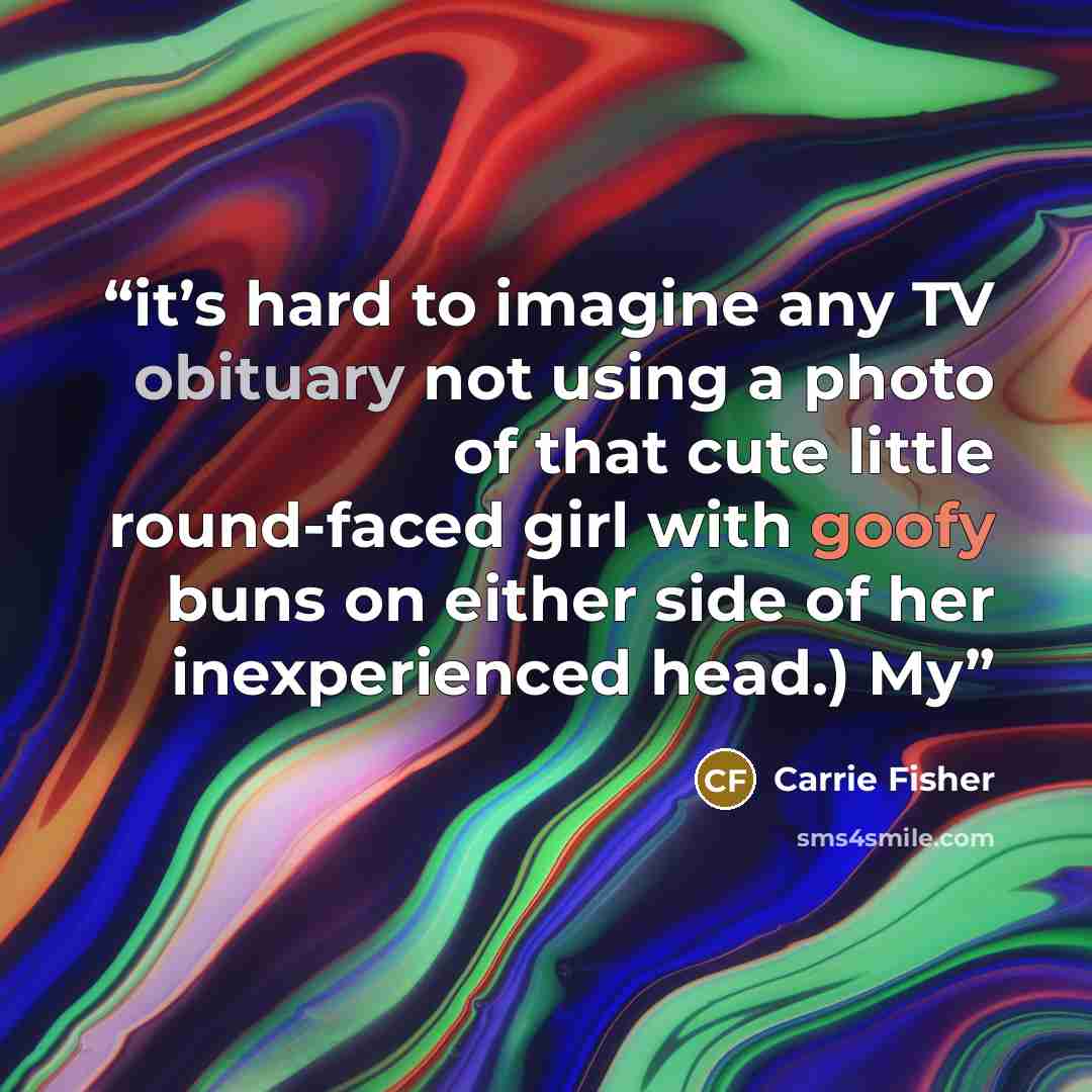 “it’s hard to imagine any TV obituary not using a photo of that cute little round-faced girl with goofy buns on either side of her inexperienced head.) My” quote by Carrie Fisher