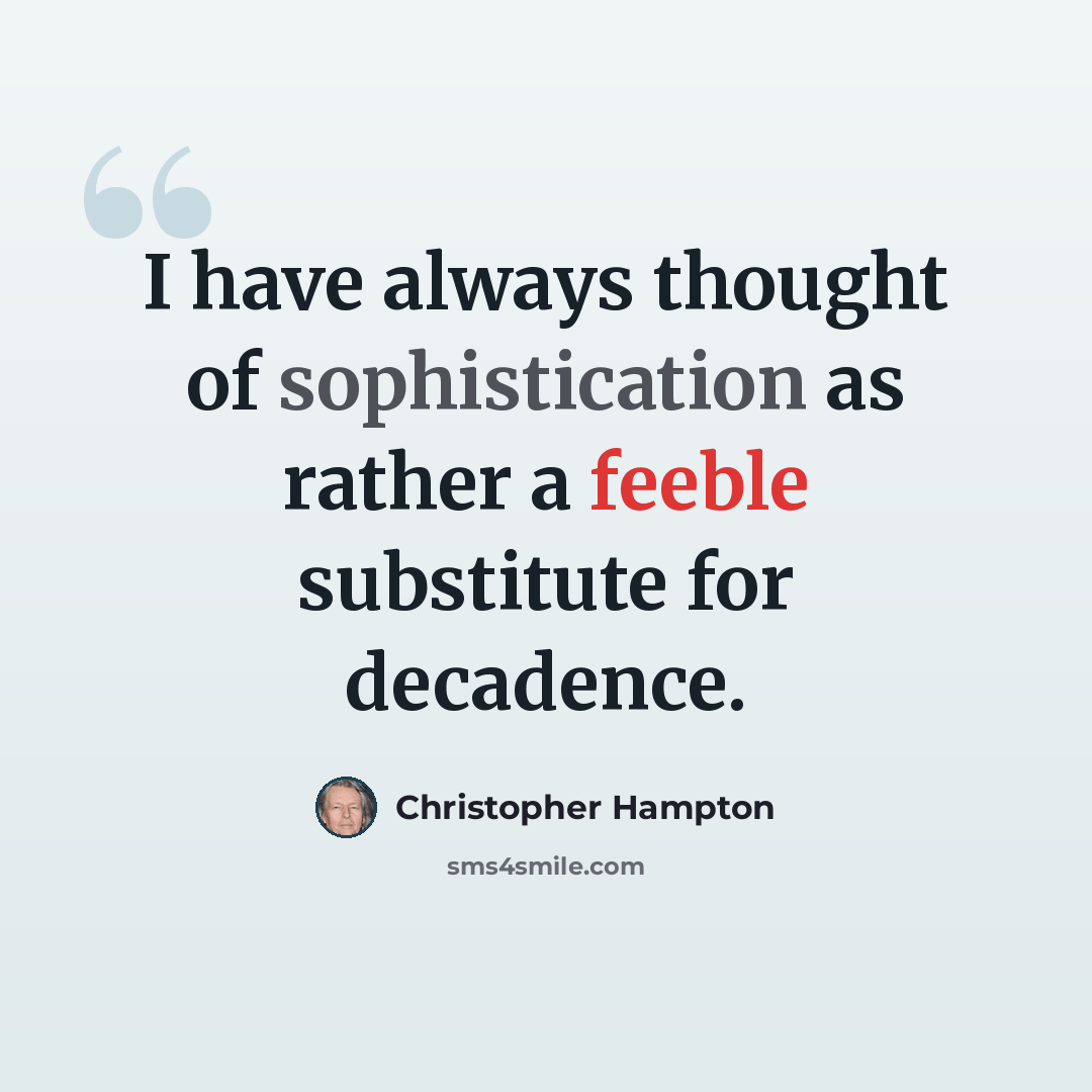“I have always thought of sophistication as rather a feeble substitute for decadence.” quote by Christopher Hampton