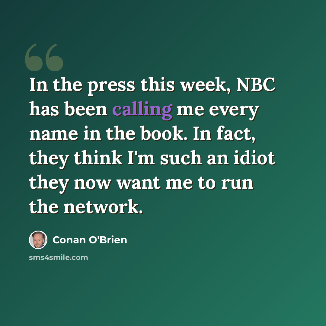 “In the press this week, NBC has been calling me every name in the book. In fact, they think I'm such an idiot they now want me to run the network.” quote by Conan O'Brien