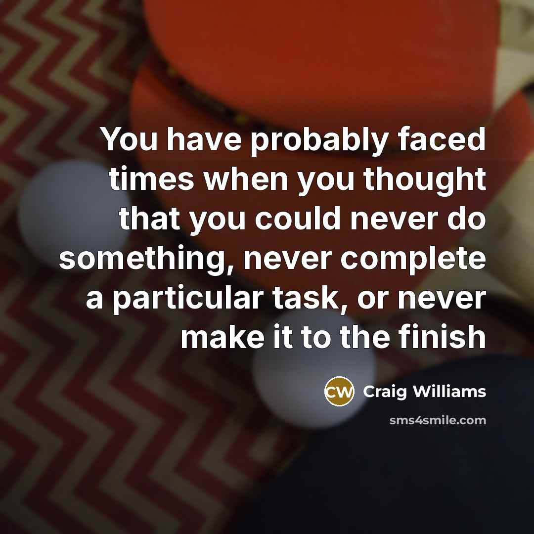 “You have probably faced times when you thought that you could never do something, never complete a particular task, or never make it to the finish” quote by Craig Williams