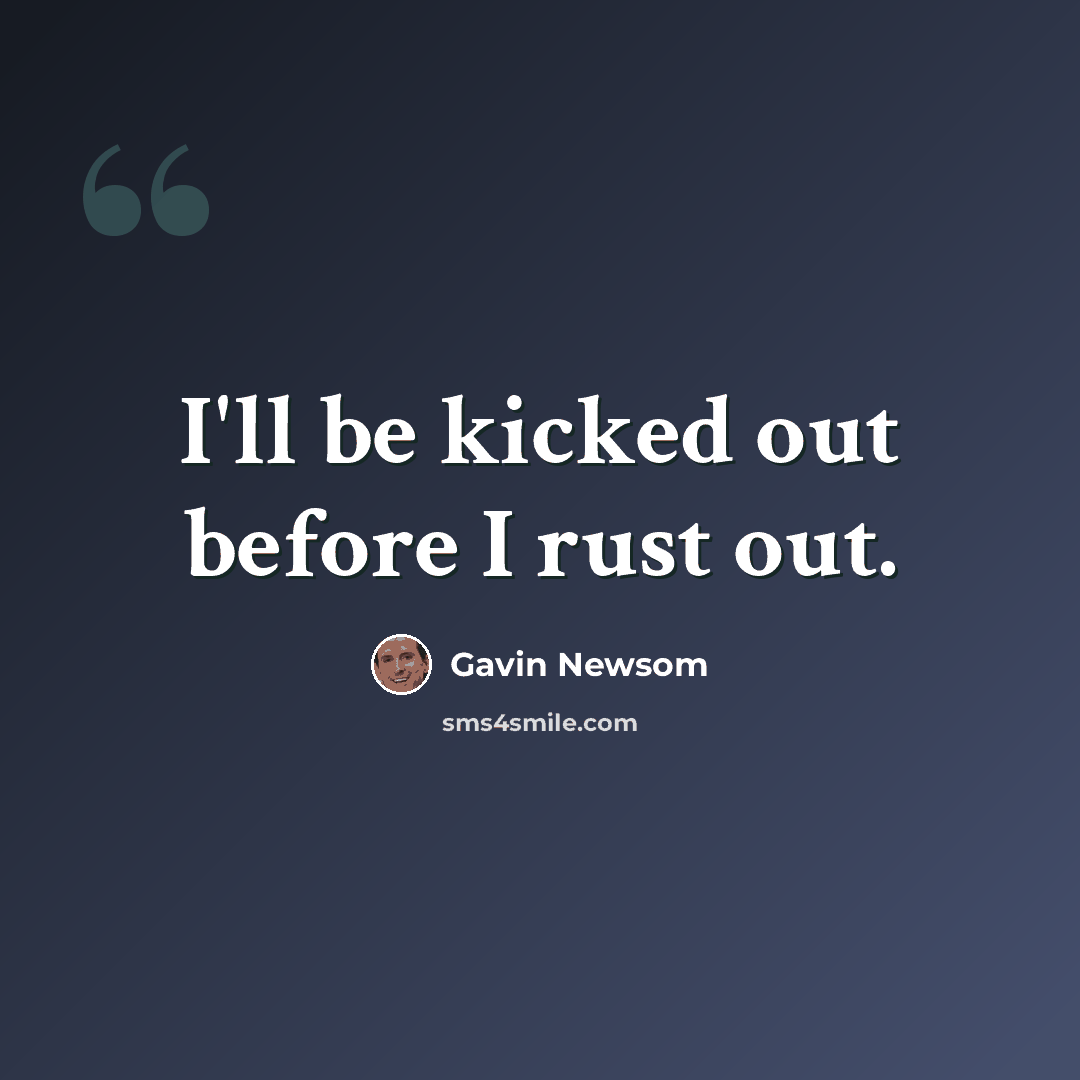 “I'll be kicked out before I rust out.” quote by Gavin Newsom