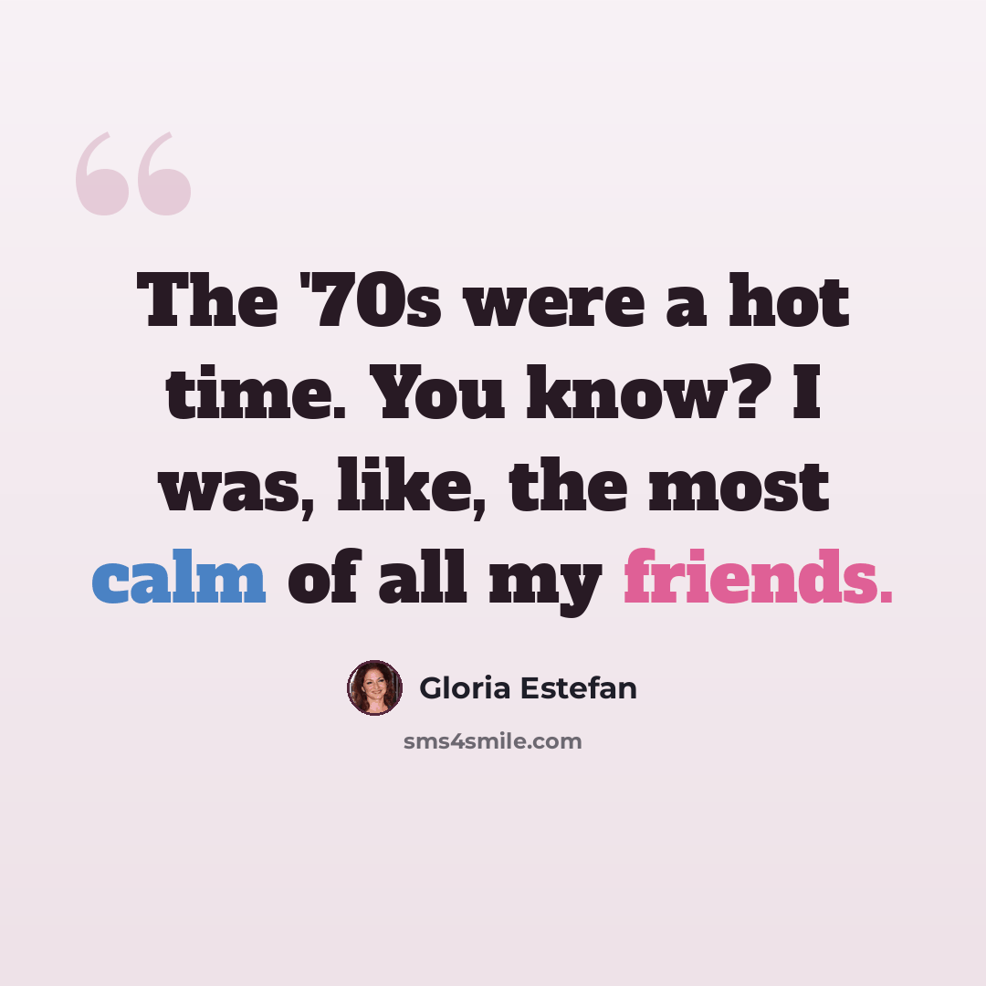 “The '70s were a hot time. You know? I was, like, the most calm of all my friends.” quote by Gloria Estefan