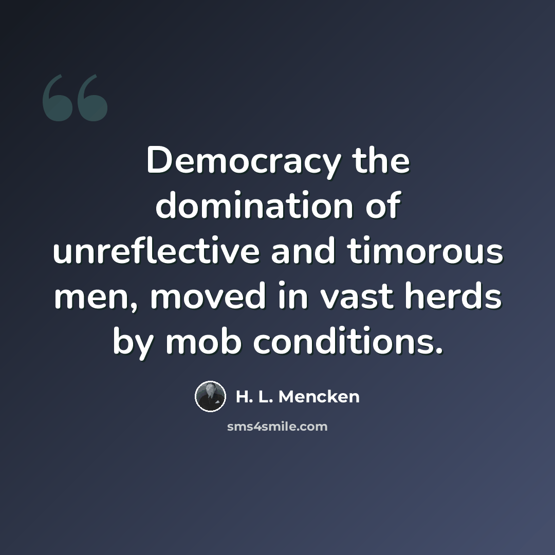 “Democracy the domination of unreflective and timorous men, moved in vast herds by mob conditions.” quote by H. L. Mencken