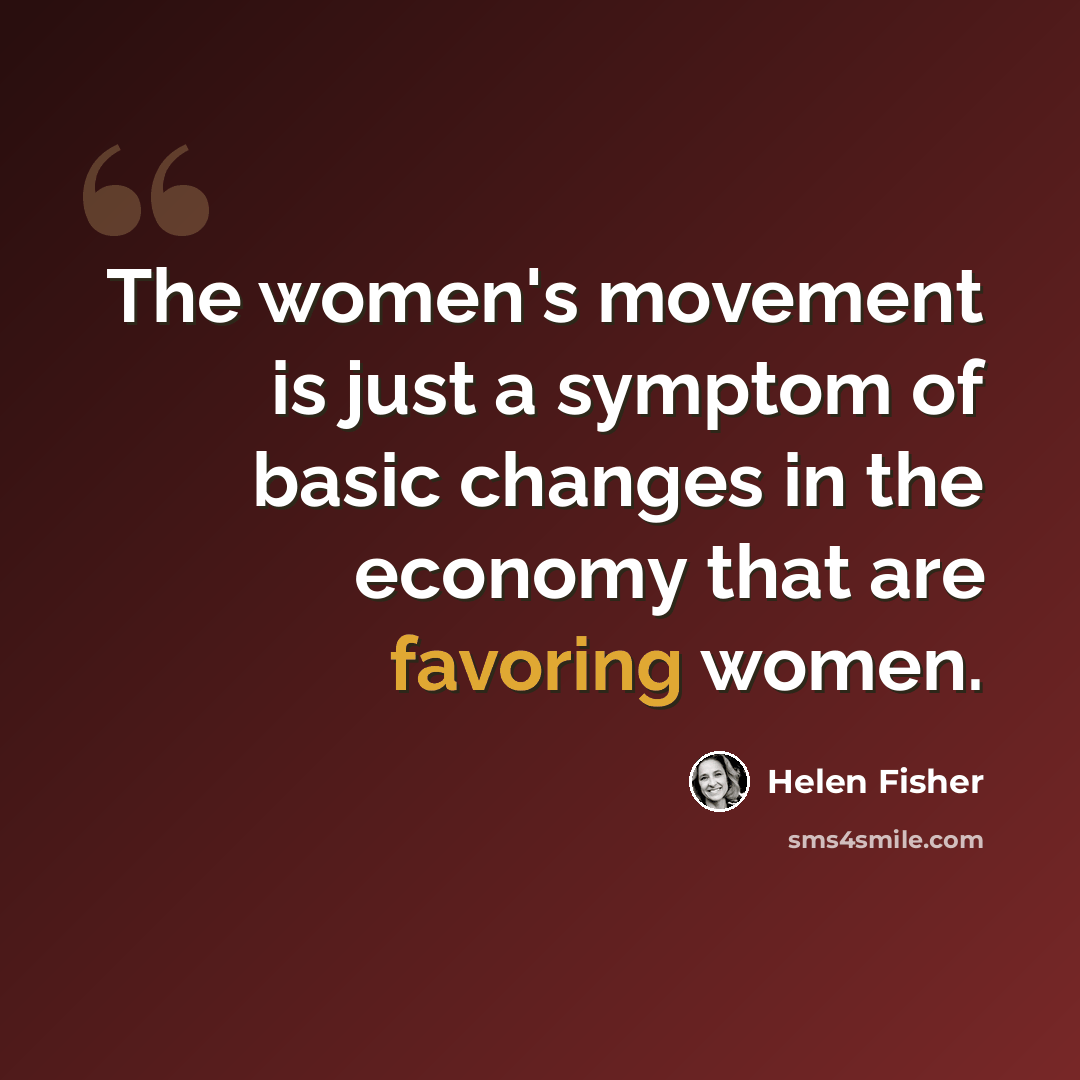 “The women's movement is just a symptom of basic changes in the economy that are favoring women.” quote by Helen Fisher