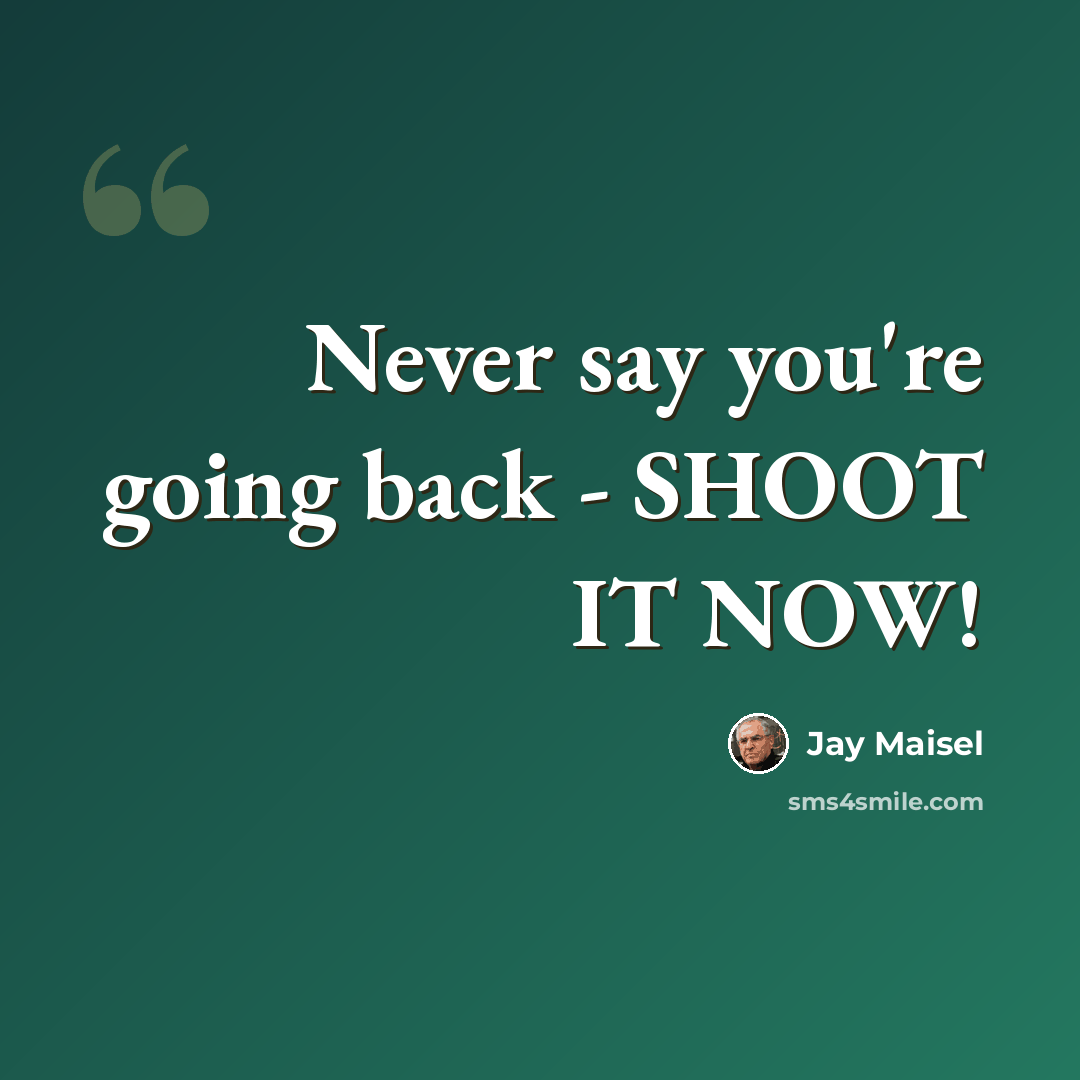 “Never say you're going back - SHOOT IT NOW!” quote by Jay Maisel