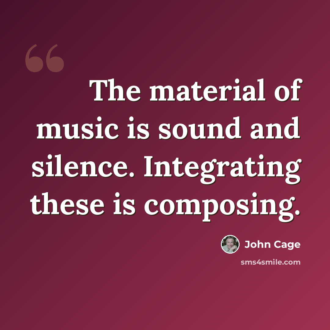 “The material of music is sound and silence. Integrating these is composing.” quote by John Cage