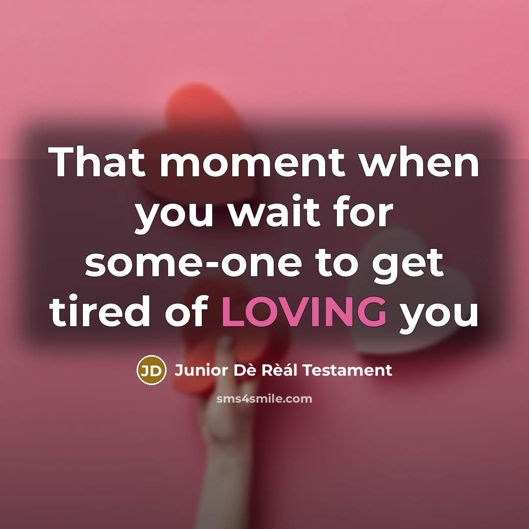 “That moment when you wait for some-one to get tired of LOVING you” quote by Junior Dè Rèál Testament
