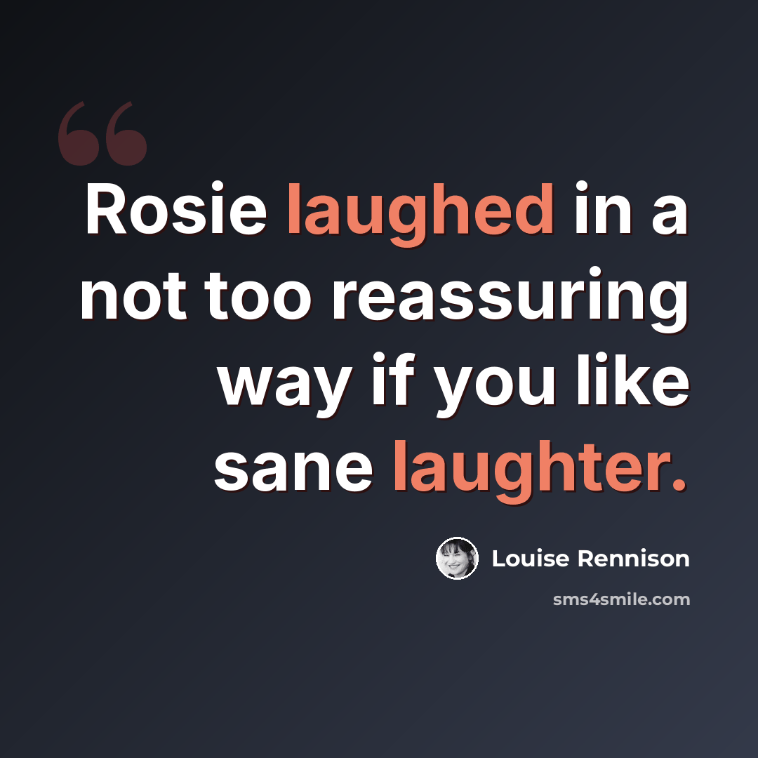 “Rosie laughed in a not too reassuring way if you like sane laughter.” quote by Louise Rennison
