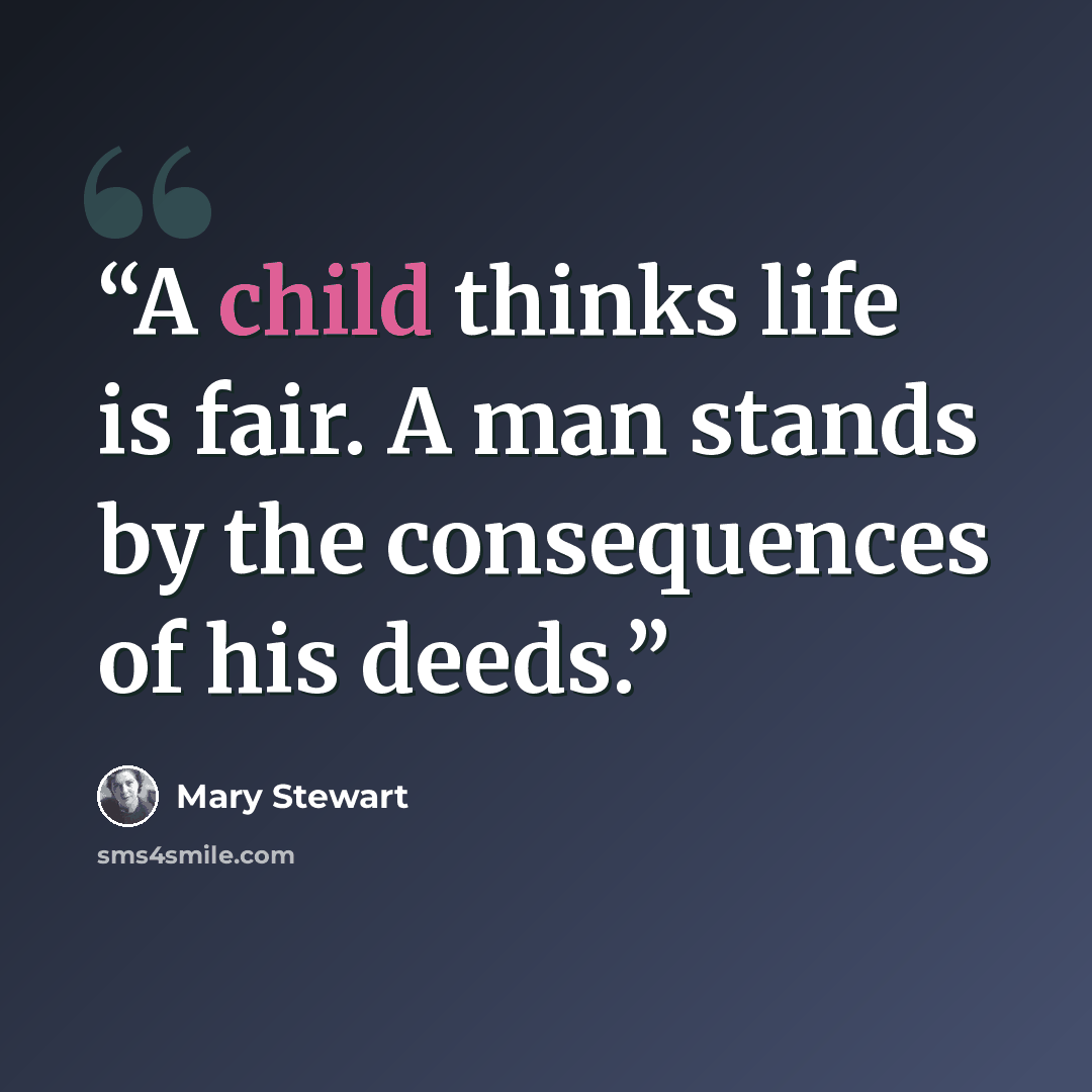 “A child thinks life is fair. A man stands by the consequences of his deeds.” quote by Mary Stewart