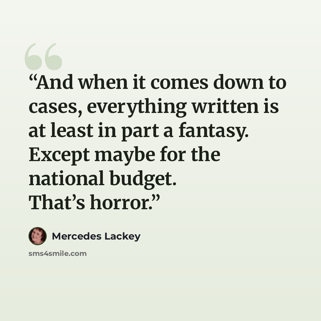 “And when it comes down to cases, everything written is at least in part a fantasy. Except maybe for the national budget. That’s horror.” quote by Mercedes Lackey