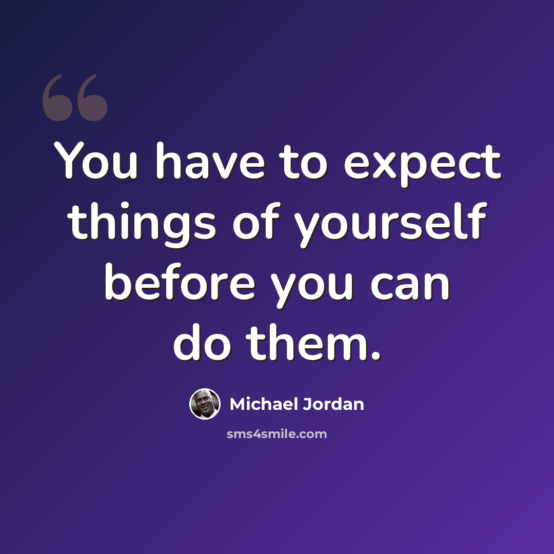 “You have to expect things of yourself before you can do them.” quote by Michael Jordan