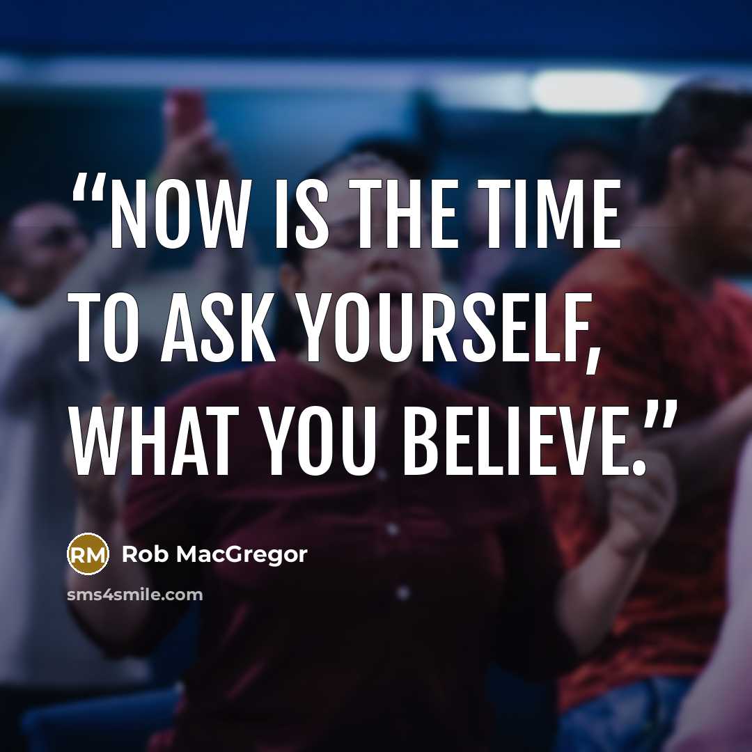 “Now is the time to ask yourself, what you believe.” quote by Rob MacGregor