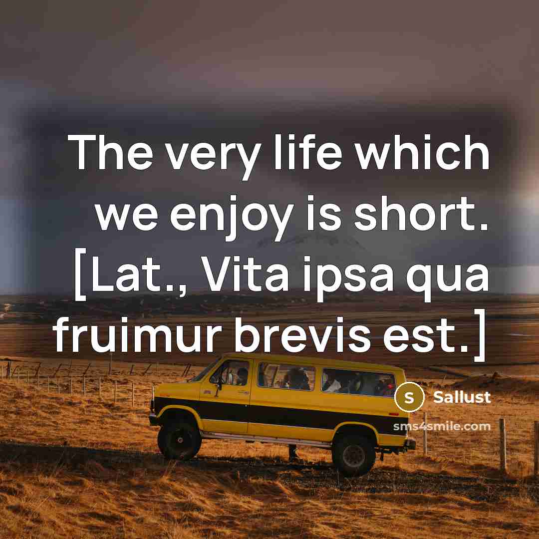 “The very life which we enjoy is short. [Lat., Vita ipsa qua fruimur brevis est.]” quote by Sallust