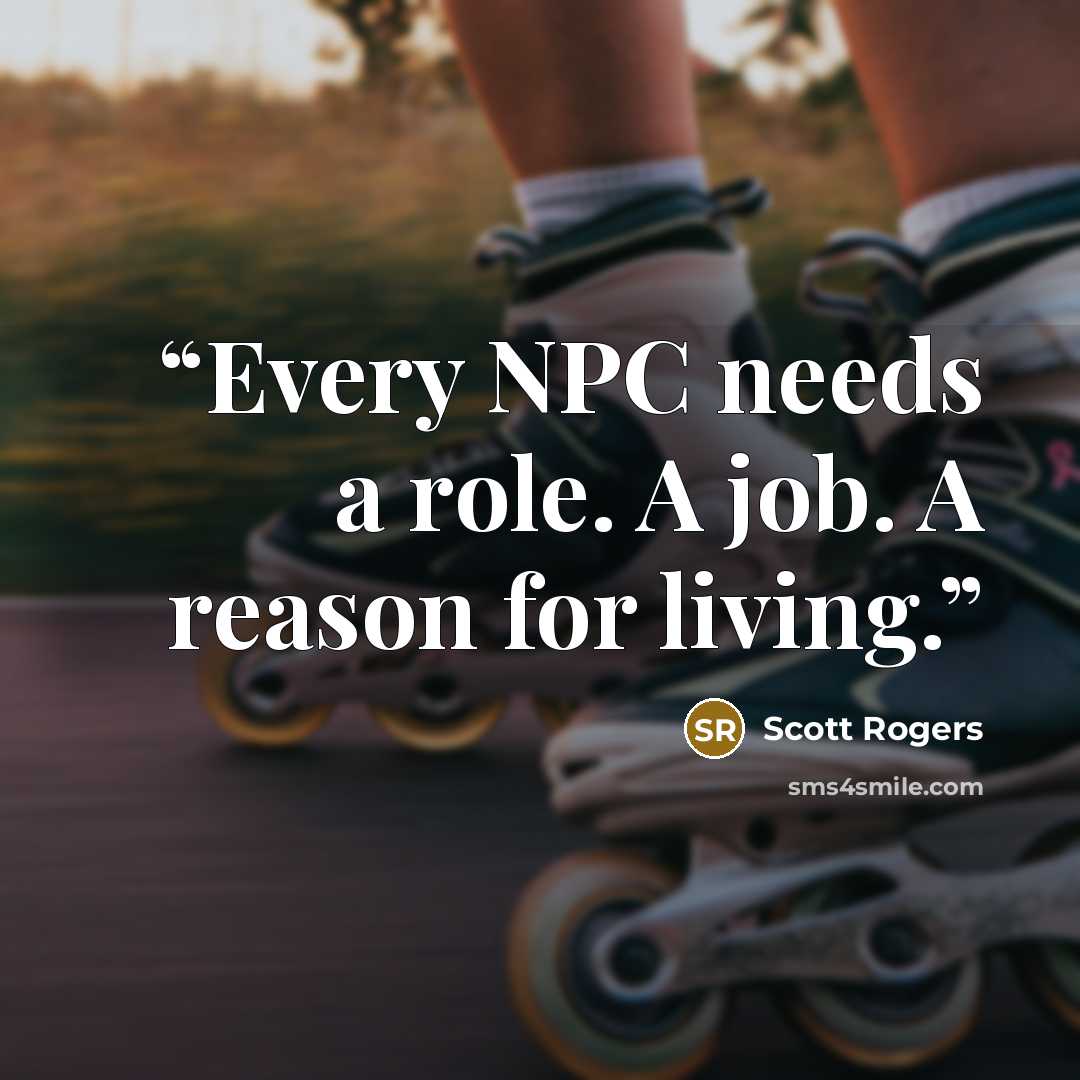 “Every NPC needs a role. A job. A reason for living.” quote by Scott Rogers