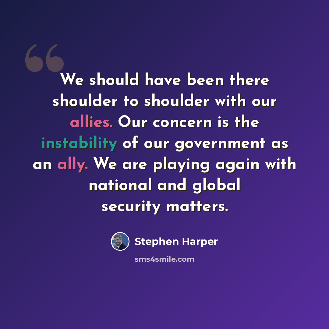 “We should have been there shoulder to shoulder with our allies. Our concern is the instability of our government as an ally. We are playing again with national and global security matters.” quote by Stephen Harper