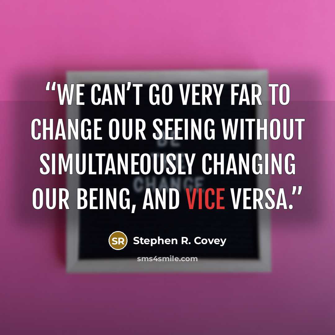 “We can’t go very far to change our seeing without simultaneously changing our being, and vice versa.” quote by Stephen R. Covey