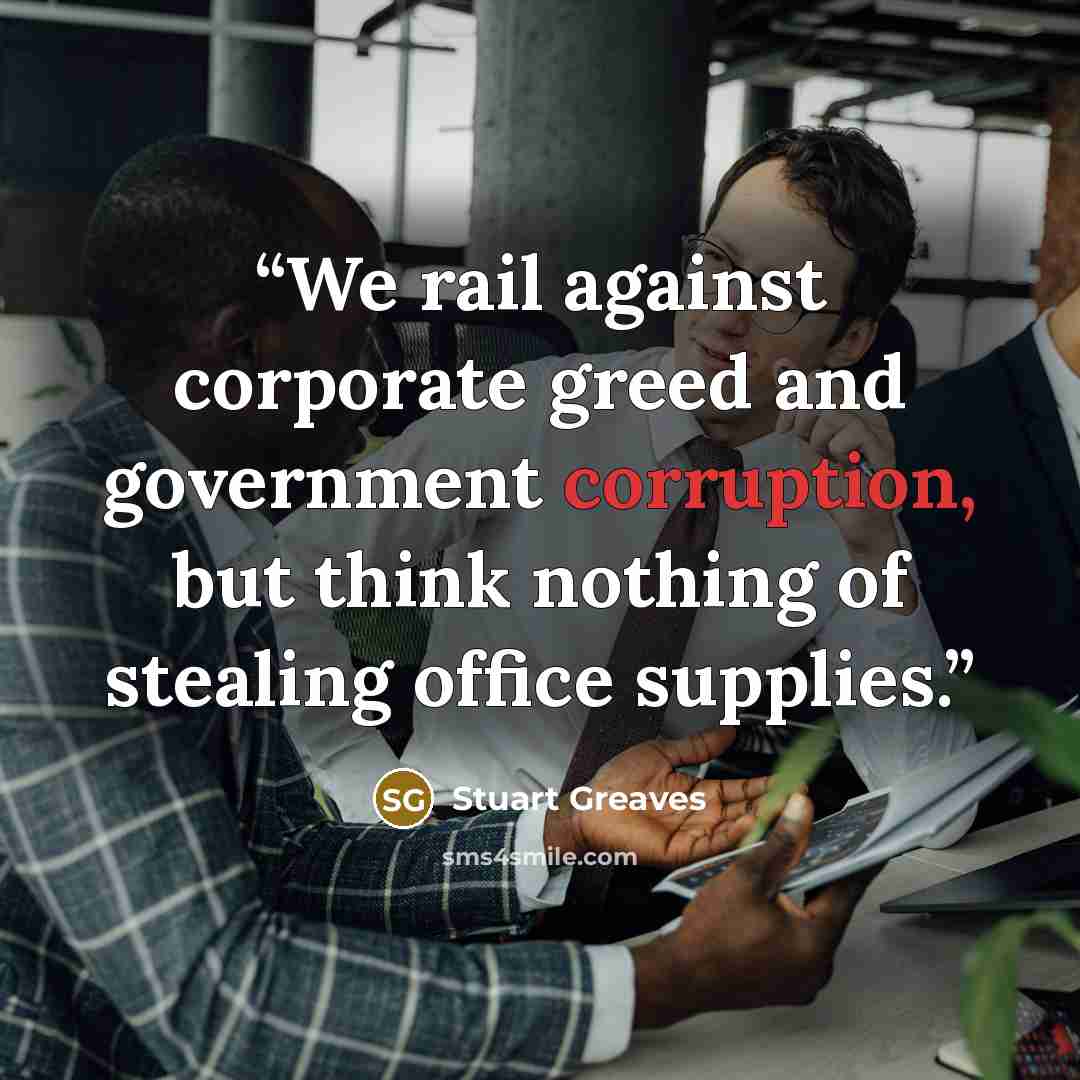 “We rail against corporate greed and government corruption, but think nothing of stealing office supplies.” quote by Stuart Greaves
