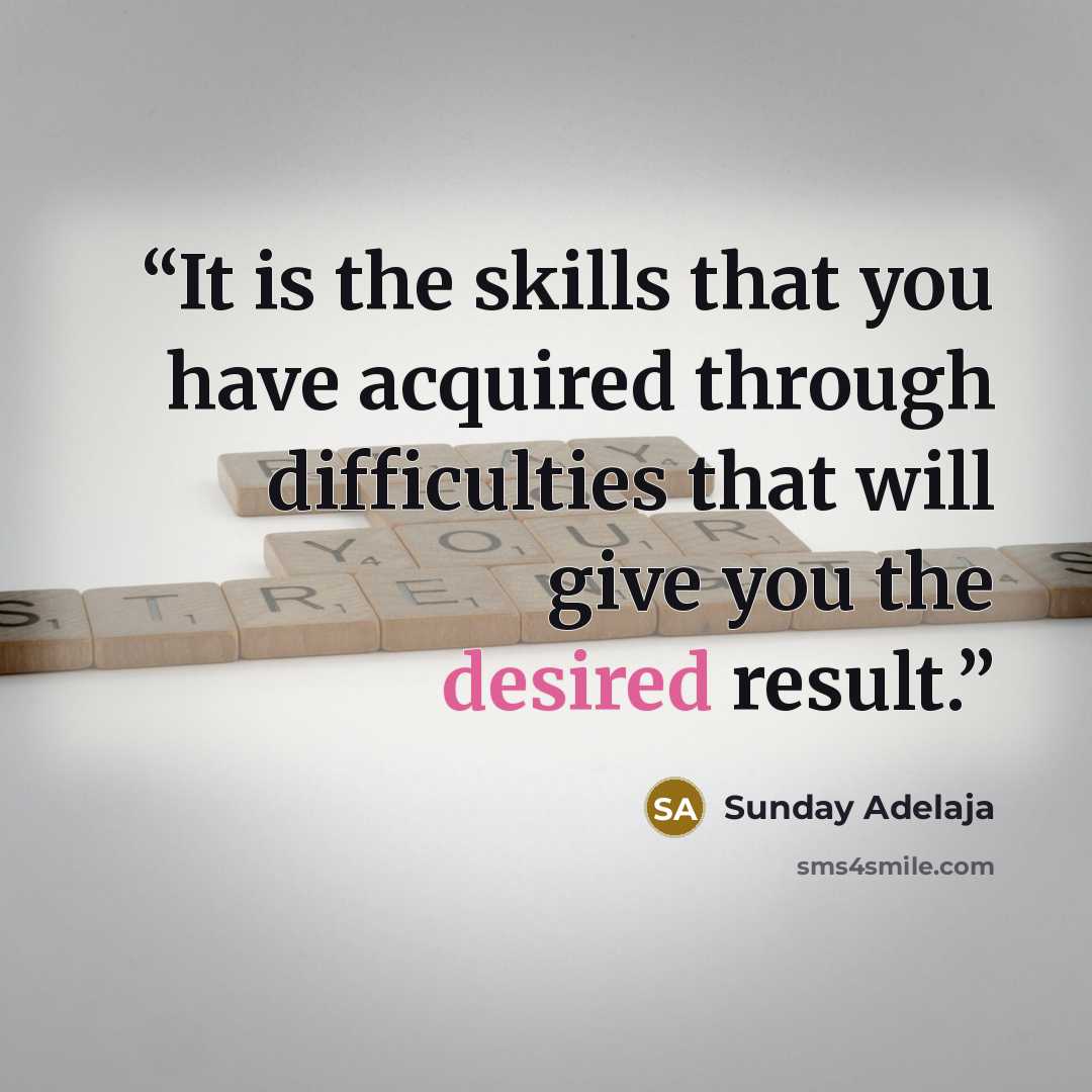 “It is the skills that you have acquired through difficulties that will give you the desired result.” quote by Sunday Adelaja