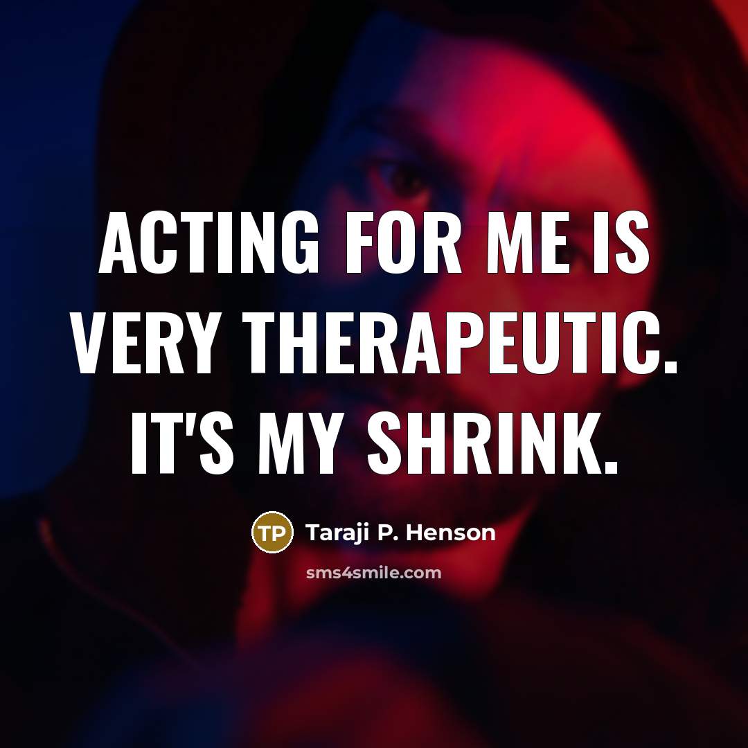 “Acting for me is very therapeutic. It's my shrink.” quote by Taraji P. Henson