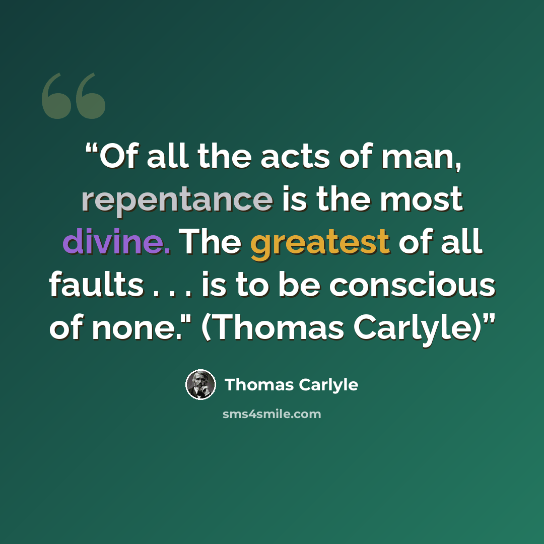 “Of all the acts of man, repentance is the most divine. The greatest of all faults . . . is to be conscious of none." (Thomas Carlyle)” quote by Thomas Carlyle