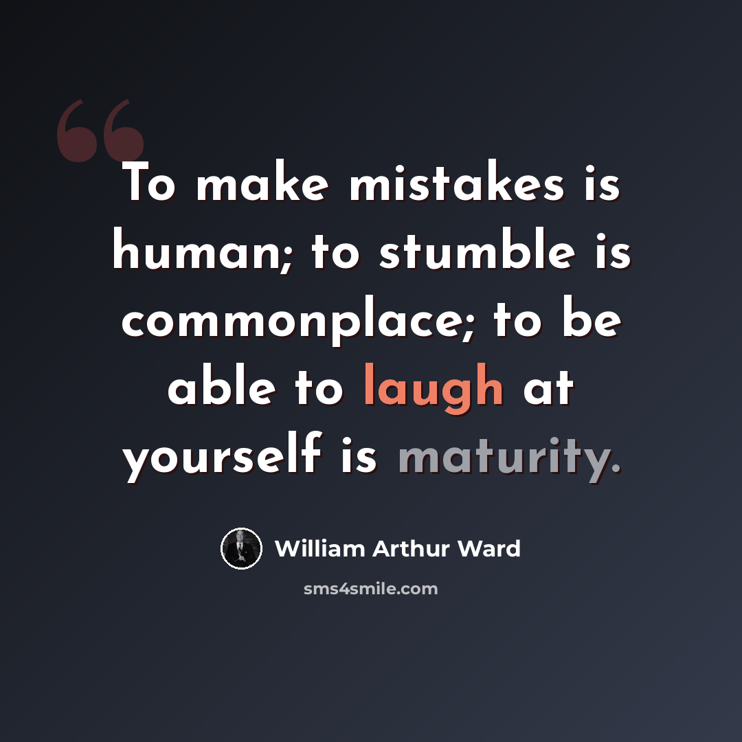 “To make mistakes is human; to stumble is commonplace; to be able to laugh at yourself is maturity.” quote by William Arthur Ward