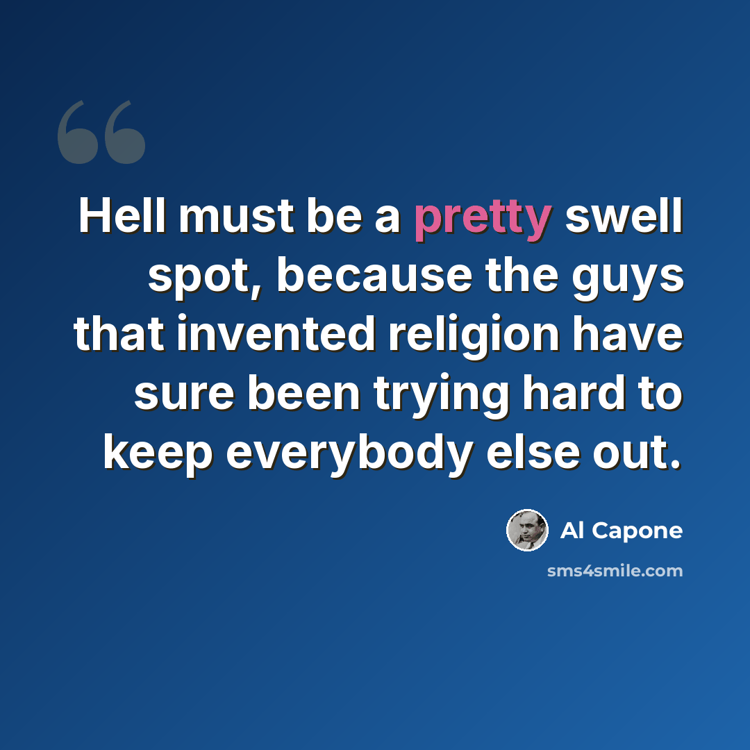 “Hell must be a pretty swell spot, because the guys that invented religion have sure been trying hard to keep everybody else out.” quote by Al Capone