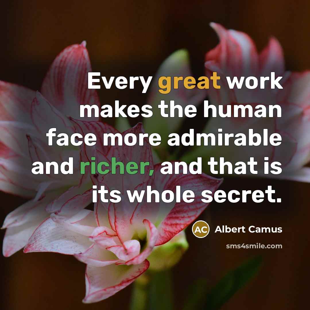 “Every great work makes the human face more admirable and richer, and that is its whole secret.” quote by Albert Camus