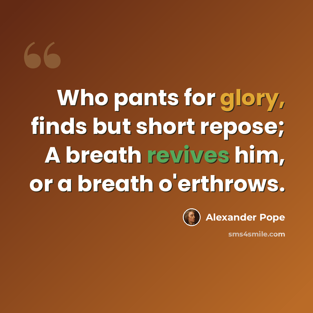 “Who pants for glory, finds but short repose; A breath revives him, or a breath o'erthrows.” quote by Alexander Pope