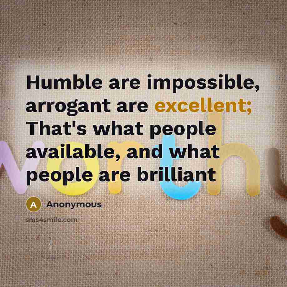 “Humble are impossible, arrogant are excellent; That's what people available, and what people are brilliant” quote by Anonymous