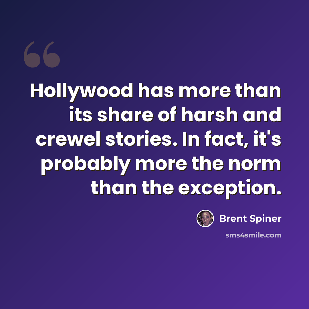 “Hollywood has more than its share of harsh and crewel stories. In fact, it's probably more the norm than the exception.” quote by Brent Spiner