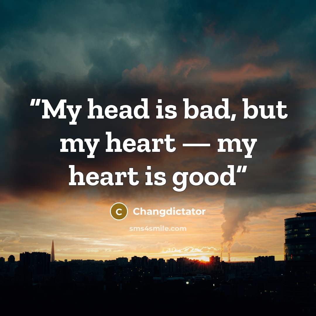 “My head is bad, but my heart — my heart is good” quote by Changdictator