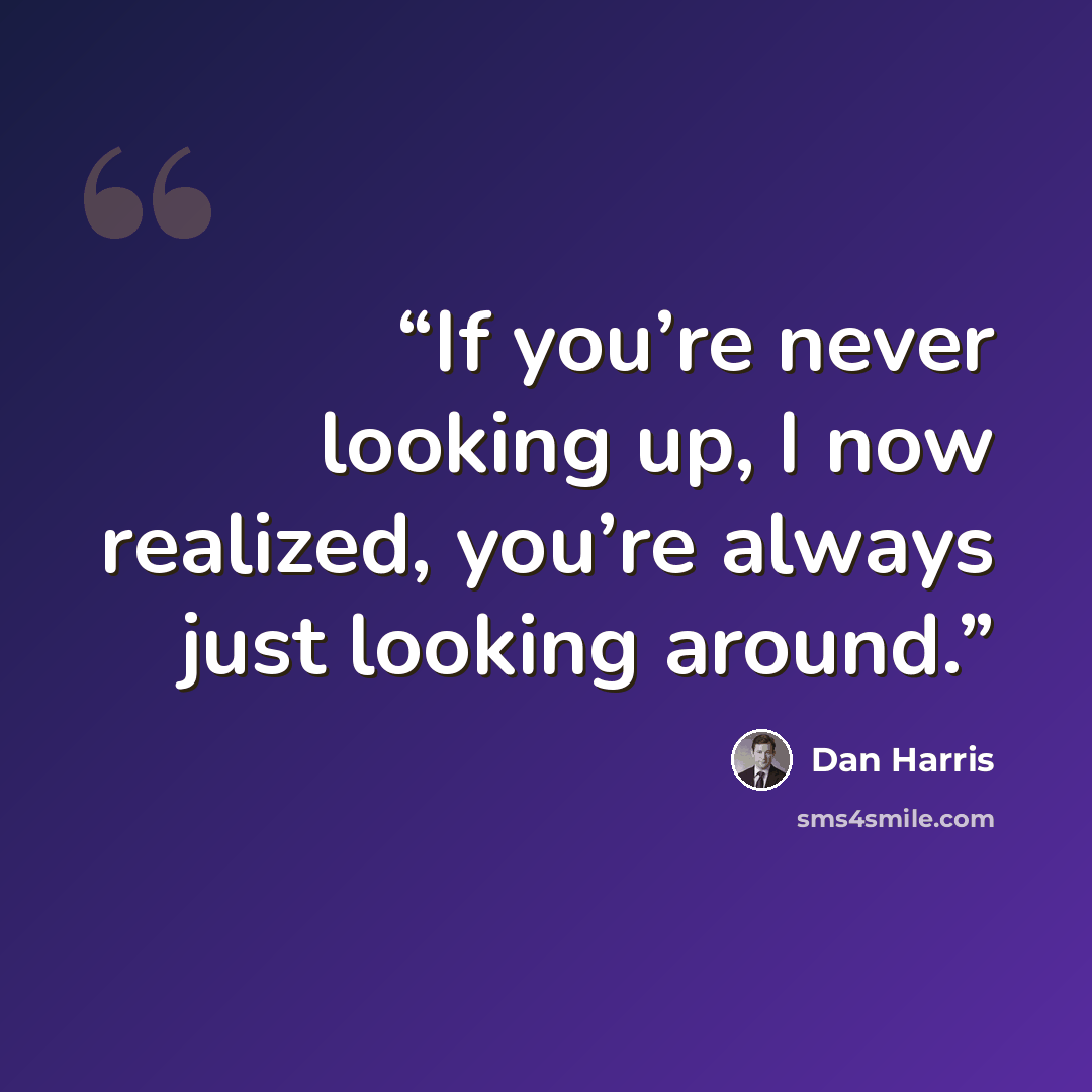 “If you’re never looking up, I now realized, you’re always just looking around.” quote by Dan Harris