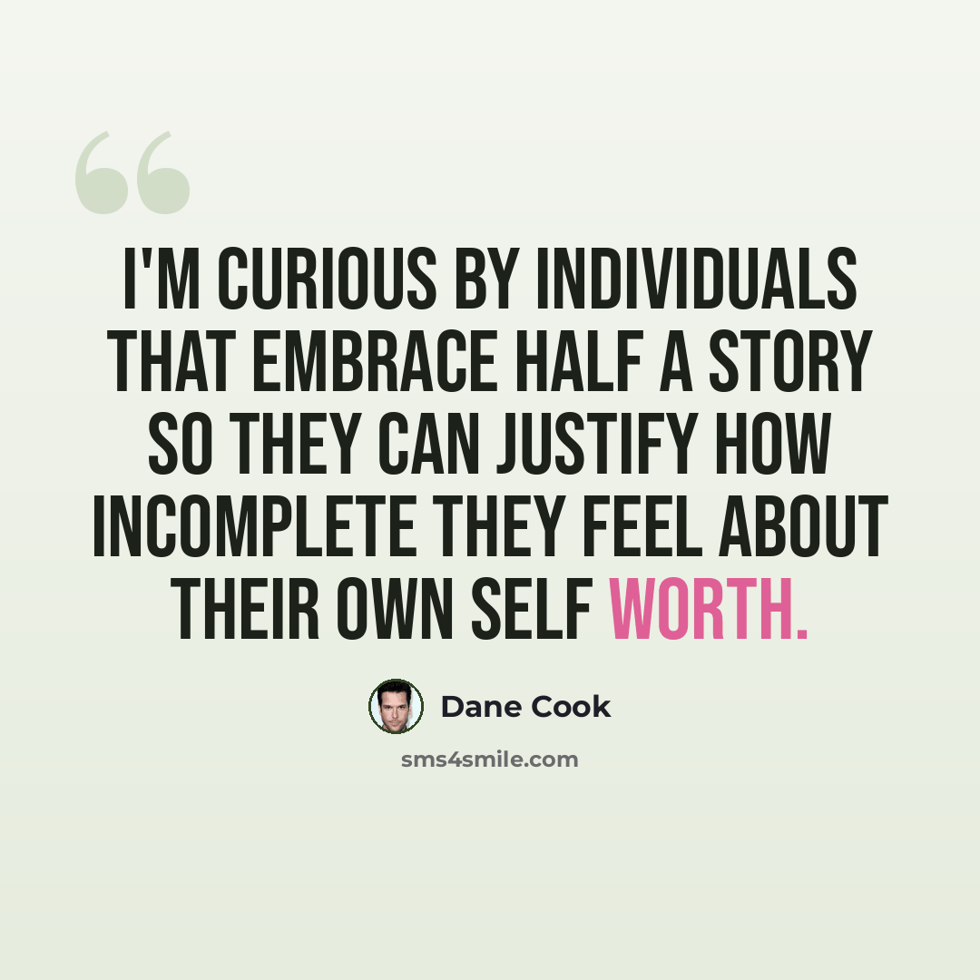 “I'm curious by individuals that embrace half a story so they can justify how incomplete they feel about their own self worth.” quote by Dane Cook