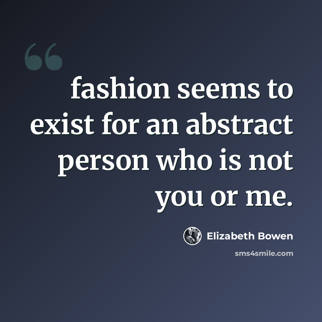 “fashion seems to exist for an abstract person who is not you or me.” quote by Elizabeth Bowen