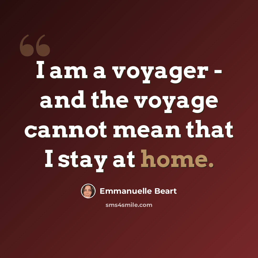 “I am a voyager - and the voyage cannot mean that I stay at home.” quote by Emmanuelle Beart