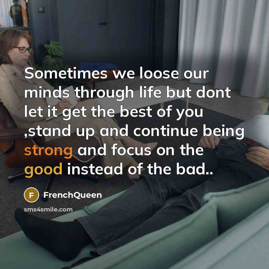“Sometimes we loose our minds through life but dont let it get the best of you ,stand up and continue being strong and focus on the good instead of the bad..” quote by Frenchqueen