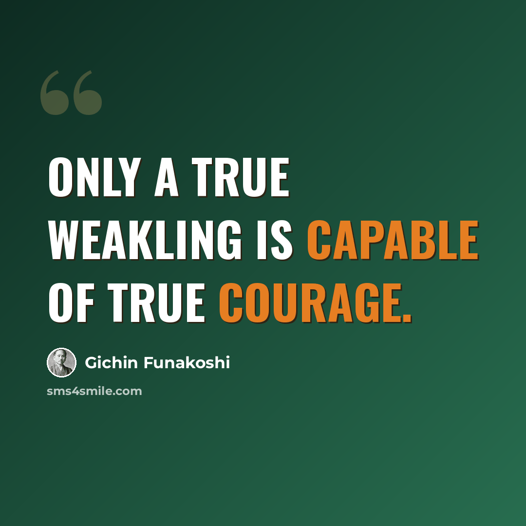“Only a true weakling is capable of true courage.” quote by Gichin Funakoshi