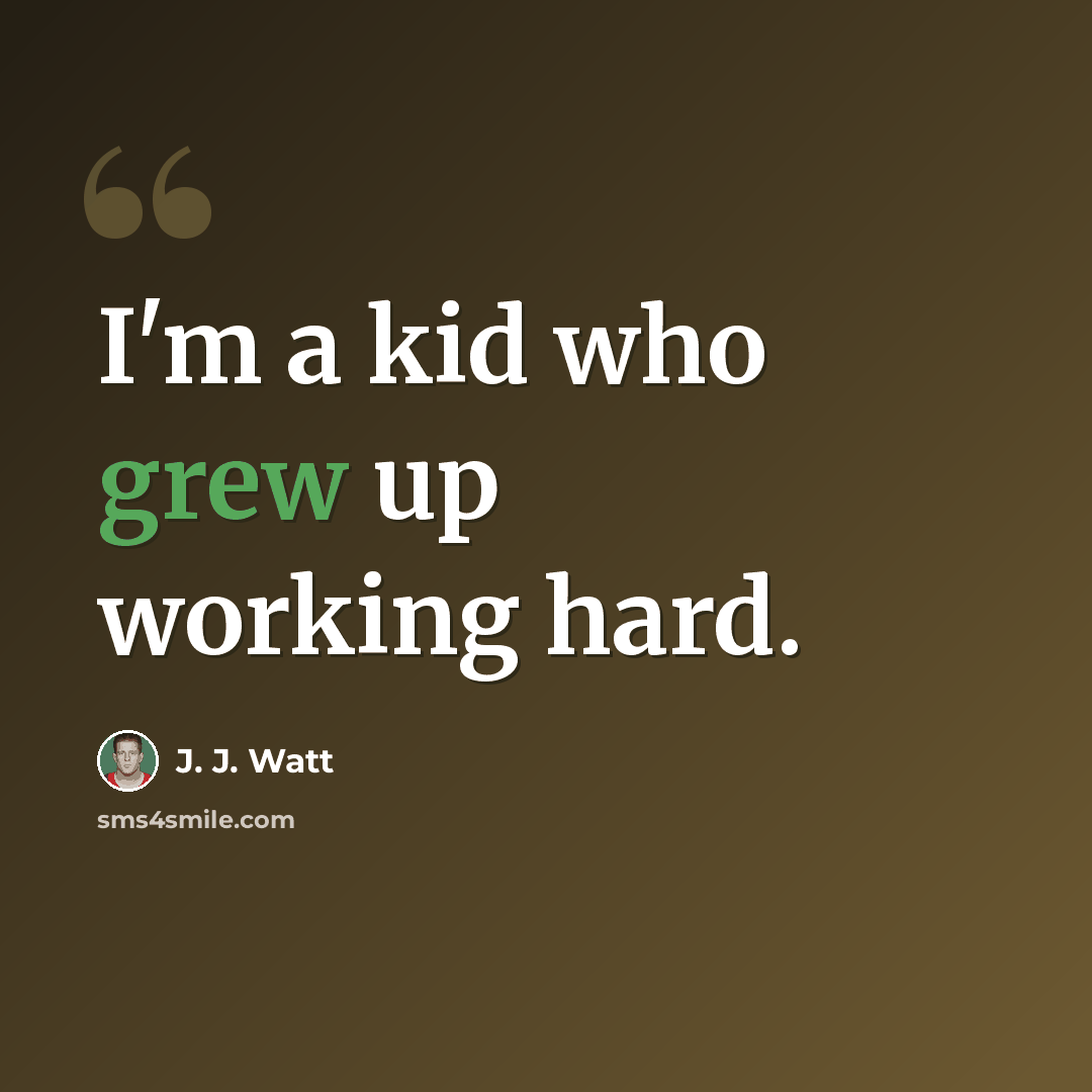 “I'm a kid who grew up working hard.” quote by J. J. Watt