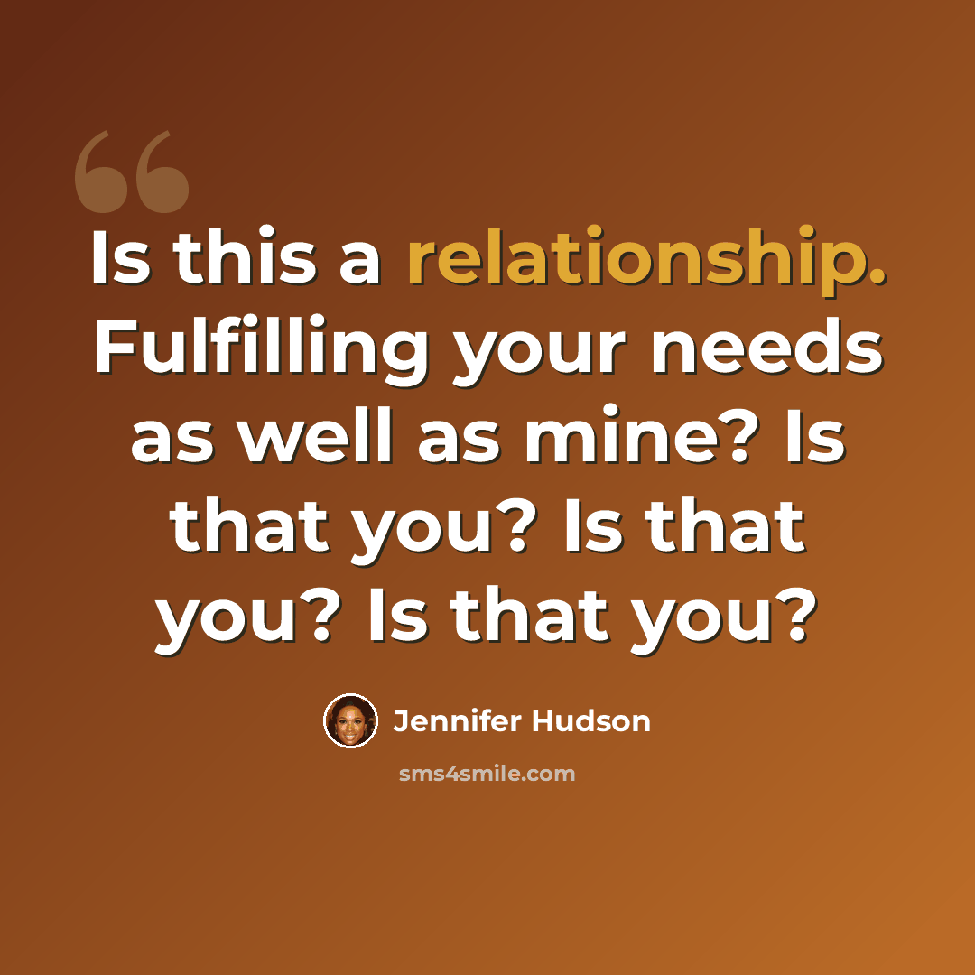 “Is this a relationship. Fulfilling your needs as well as mine? Is that you? Is that you? Is that you?” quote by Jennifer Hudson