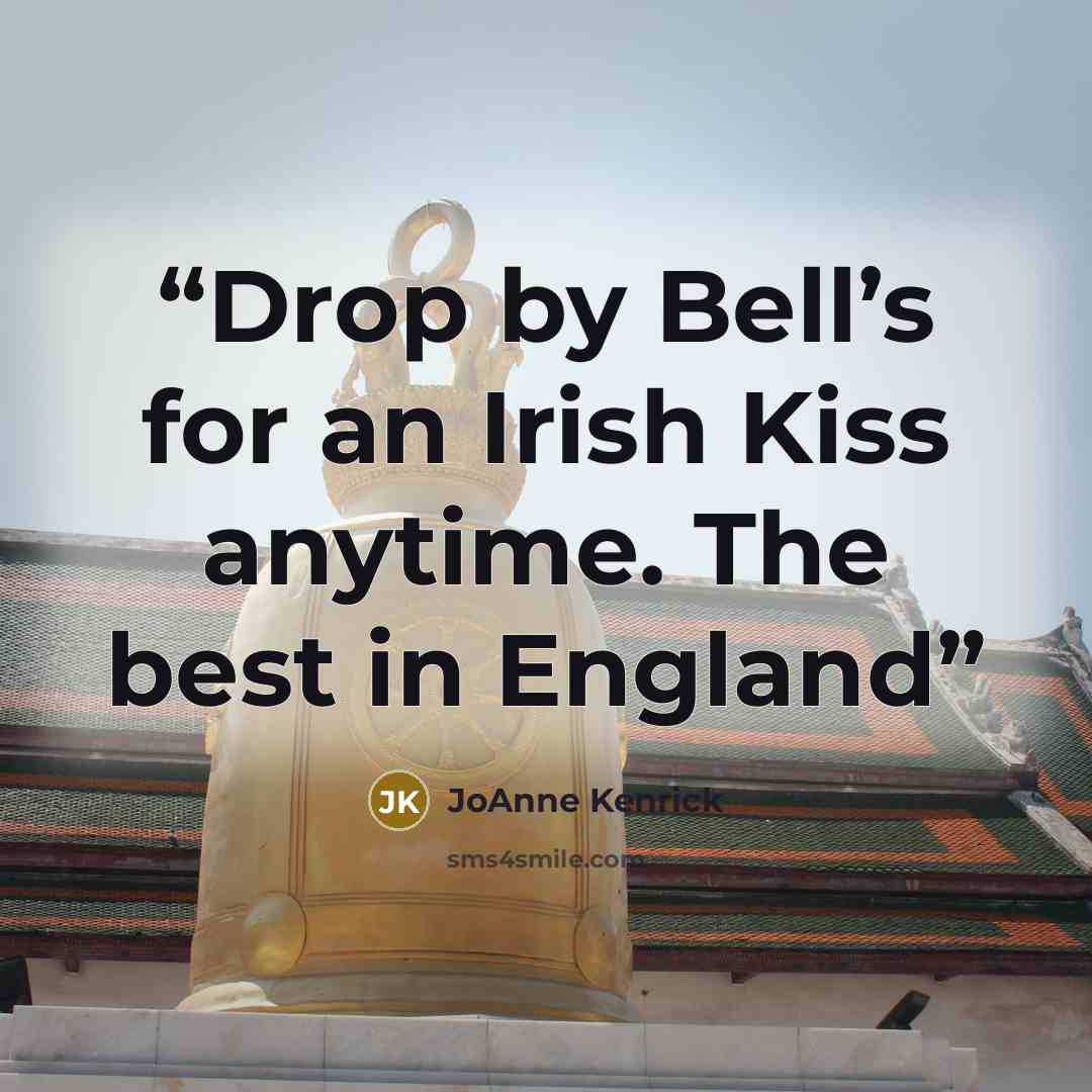 “Drop by Bell’s for an Irish Kiss anytime. The best in England” quote by JoAnne Kenrick